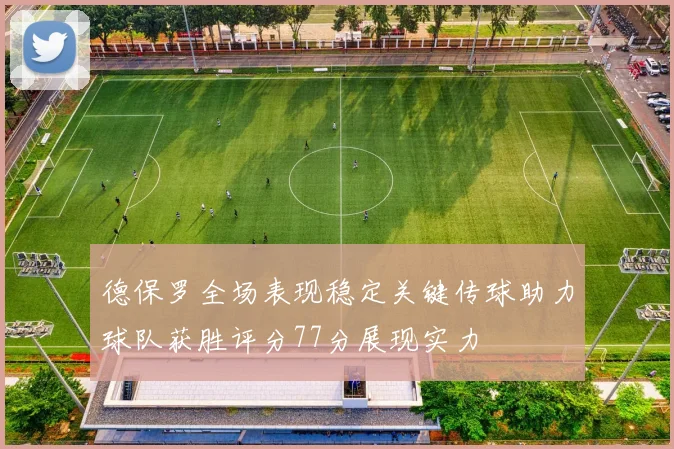 德保罗全场表现稳定关键传球助力球队获胜评分77分展现实力