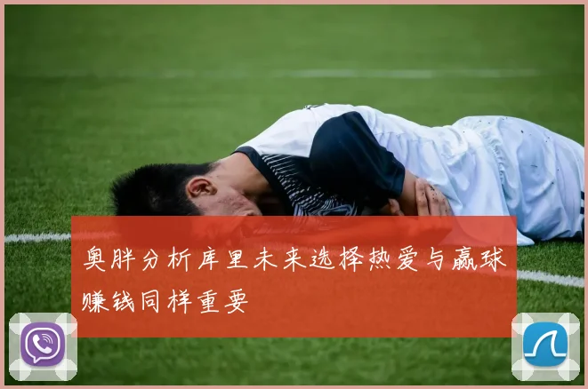 奥胖分析库里未来选择热爱与赢球赚钱同样重要