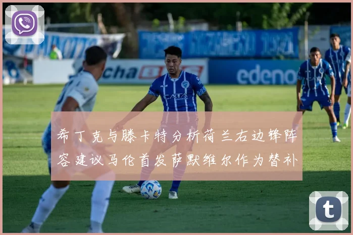 希丁克与滕卡特分析荷兰右边锋阵容建议马伦首发萨默维尔作为替补选择