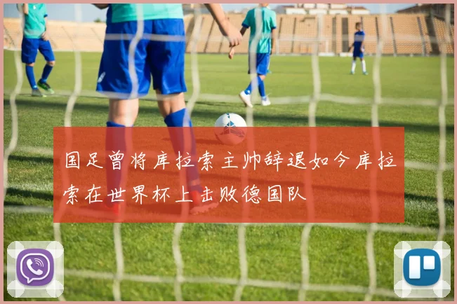 国足曾将库拉索主帅辞退如今库拉索在世界杯上击败德国队