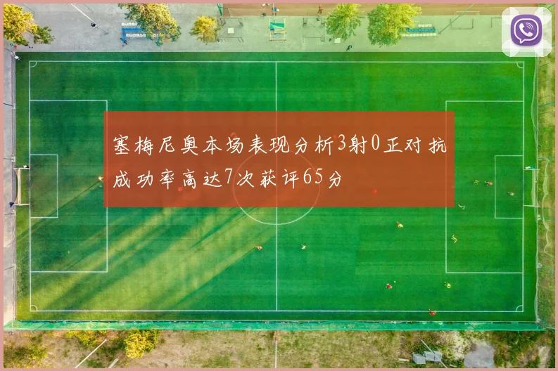 塞梅尼奥本场表现分析3射0正对抗成功率高达7次获评65分