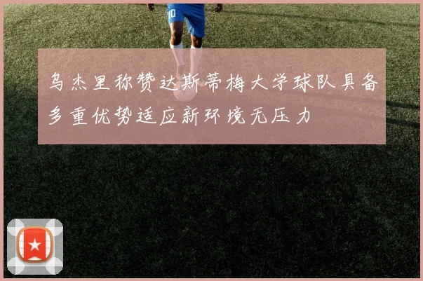 乌杰里称赞达斯蒂梅大学球队具备多重优势适应新环境无压力