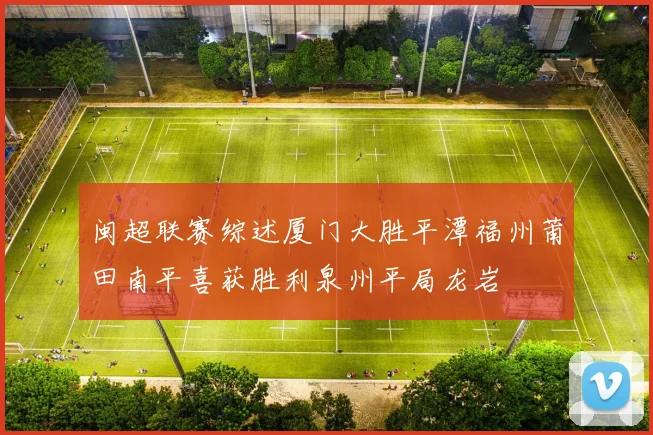 闽超联赛综述厦门大胜平潭福州莆田南平喜获胜利泉州平局龙岩